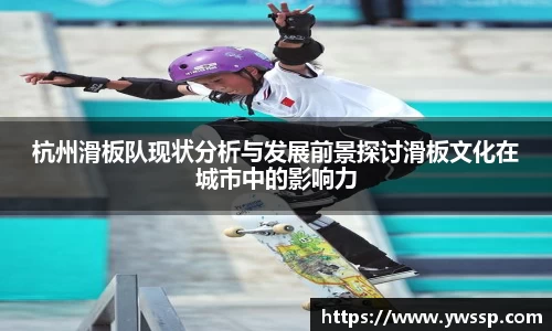 杭州滑板队现状分析与发展前景探讨滑板文化在城市中的影响力