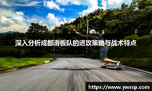 深入分析成都滑板队的进攻策略与战术特点