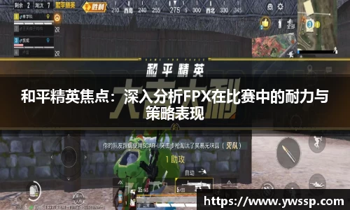 和平精英焦点：深入分析FPX在比赛中的耐力与策略表现