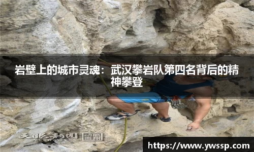 岩壁上的城市灵魂：武汉攀岩队第四名背后的精神攀登