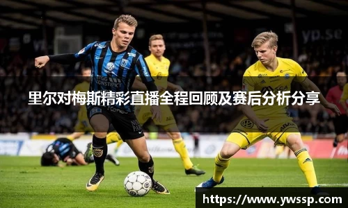 里尔对梅斯精彩直播全程回顾及赛后分析分享