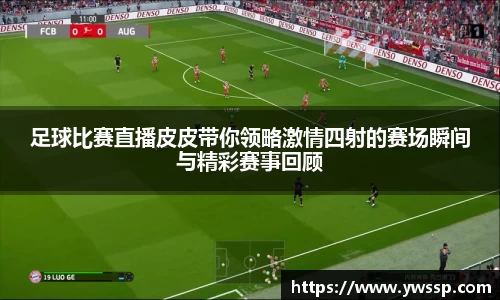 足球比赛直播皮皮带你领略激情四射的赛场瞬间与精彩赛事回顾
