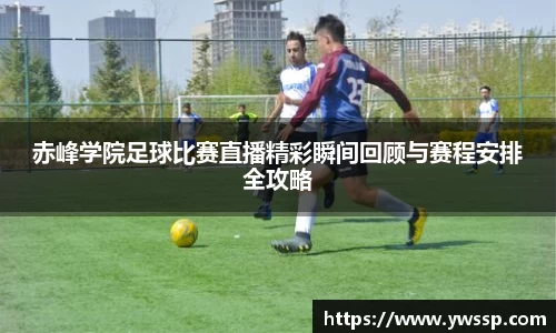 赤峰学院足球比赛直播精彩瞬间回顾与赛程安排全攻略