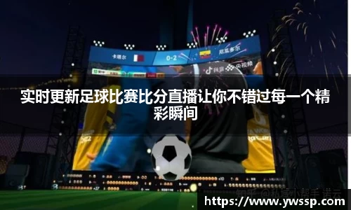 实时更新足球比赛比分直播让你不错过每一个精彩瞬间