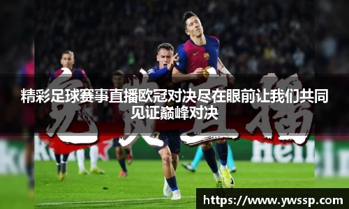 精彩足球赛事直播欧冠对决尽在眼前让我们共同见证巅峰对决