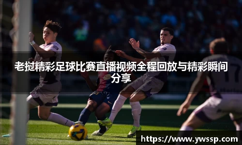 老挝精彩足球比赛直播视频全程回放与精彩瞬间分享