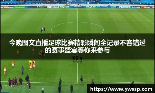 今晚图文直播足球比赛精彩瞬间全记录不容错过的赛事盛宴等你来参与