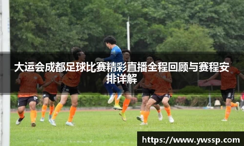 大运会成都足球比赛精彩直播全程回顾与赛程安排详解