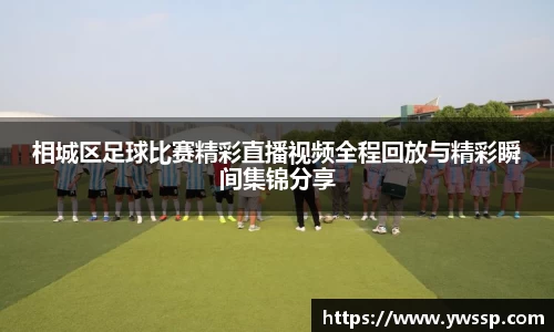 相城区足球比赛精彩直播视频全程回放与精彩瞬间集锦分享