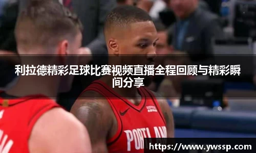 利拉德精彩足球比赛视频直播全程回顾与精彩瞬间分享