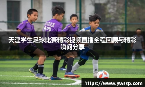 天津学生足球比赛精彩视频直播全程回顾与精彩瞬间分享