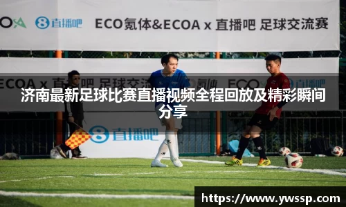 济南最新足球比赛直播视频全程回放及精彩瞬间分享