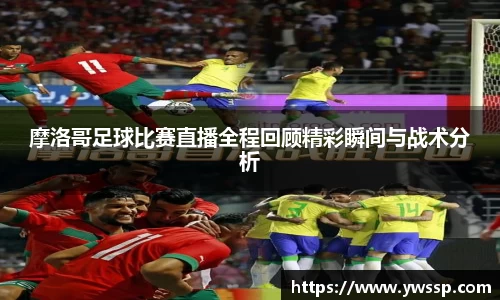 摩洛哥足球比赛直播全程回顾精彩瞬间与战术分析