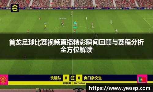 首龙足球比赛视频直播精彩瞬间回顾与赛程分析全方位解读