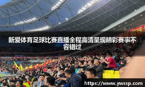 新爱体育足球比赛直播全程高清呈现精彩赛事不容错过