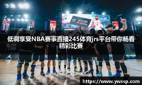 低调享受NBA赛事直播245体育jrs平台带你畅看精彩比赛