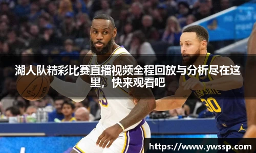 湖人队精彩比赛直播视频全程回放与分析尽在这里，快来观看吧