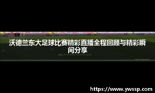 沃德兰东大足球比赛精彩直播全程回顾与精彩瞬间分享
