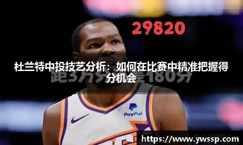 杜兰特中投技艺分析：如何在比赛中精准把握得分机会
