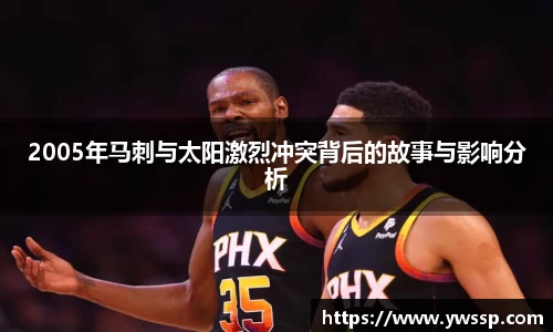 2005年马刺与太阳激烈冲突背后的故事与影响分析