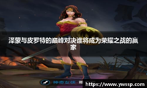 泽蒙与皮罗特的巅峰对决谁将成为荣耀之战的赢家