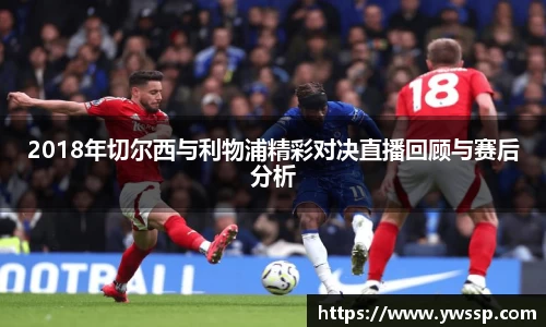 2018年切尔西与利物浦精彩对决直播回顾与赛后分析
