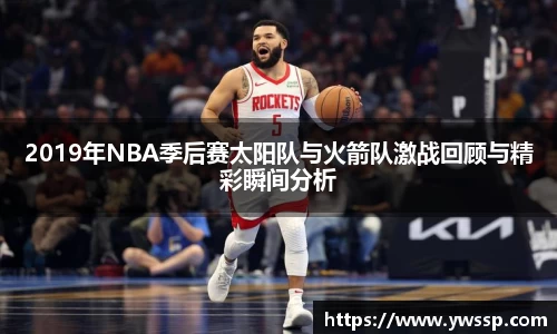 2019年NBA季后赛太阳队与火箭队激战回顾与精彩瞬间分析