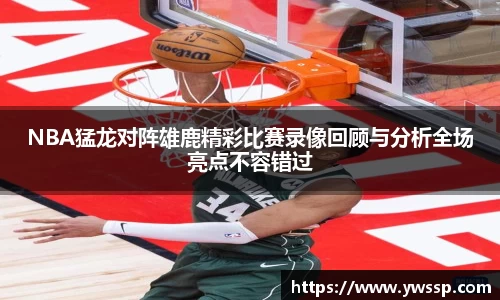 NBA猛龙对阵雄鹿精彩比赛录像回顾与分析全场亮点不容错过