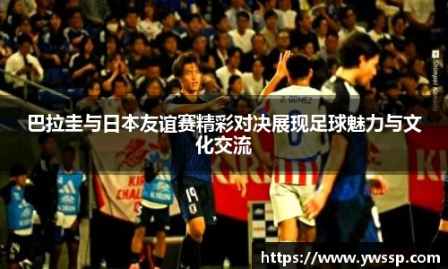 巴拉圭与日本友谊赛精彩对决展现足球魅力与文化交流