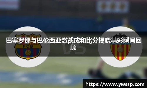 巴塞罗那与巴伦西亚激战成和比分揭晓精彩瞬间回顾