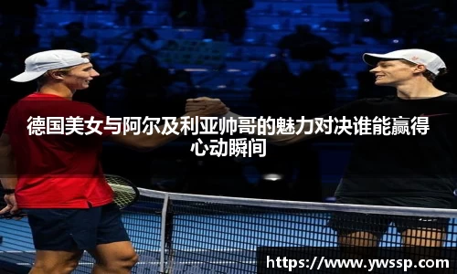 德国美女与阿尔及利亚帅哥的魅力对决谁能赢得心动瞬间