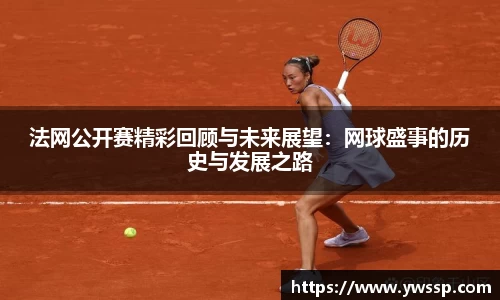 法网公开赛精彩回顾与未来展望：网球盛事的历史与发展之路