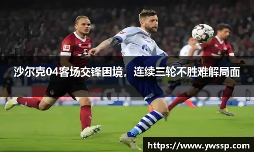 沙尔克04客场交锋困境，连续三轮不胜难解局面
